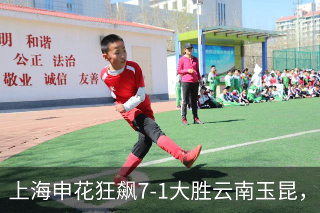 上海申花狂飙7-1大胜云南玉昆，揭示球队强大实力