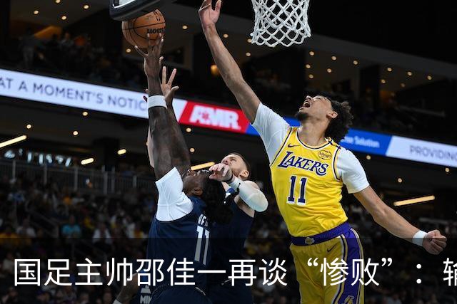 国足主帅邵佳一再谈“惨败”：输球责任在我，不怪队员