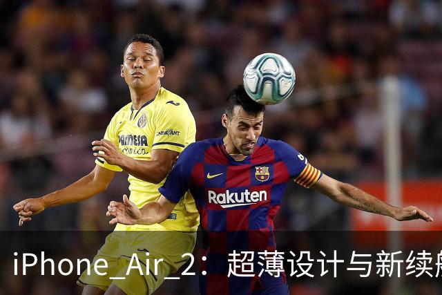 iPhone Air 2：超薄设计与新续航；iPhone 11 Pro正式卸任